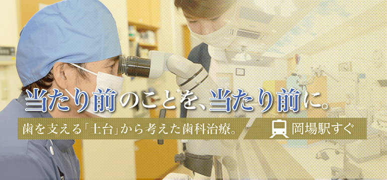 当たり前のことを、当たり前に。歯を支える「土台」から考えた歯科治療。